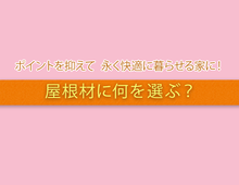屋根材の種類と選び方！ポイントを抑えて 永く快適に暮らせる家に